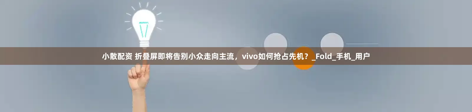 小散配资 折叠屏即将告别小众走向主流，vivo如何抢占先机？_Fold_手机_用户