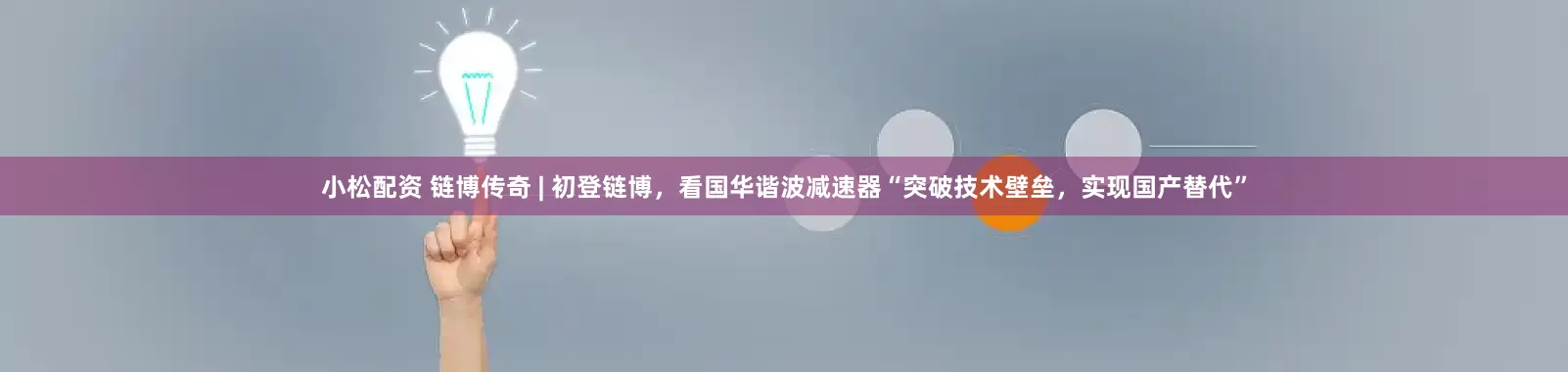 小松配资 链博传奇 | 初登链博，看国华谐波减速器“突破技术壁垒，实现国产替代”