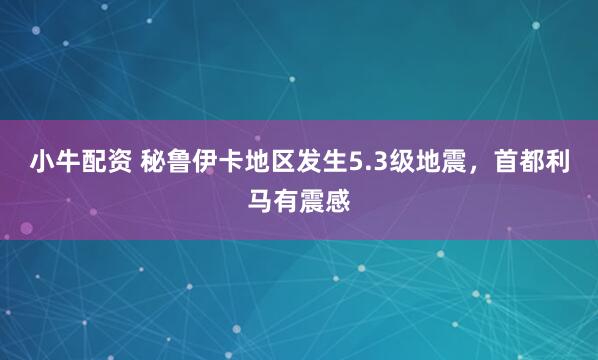 小牛配资 秘鲁伊卡地区发生5.3级地震，首都利马有震感
