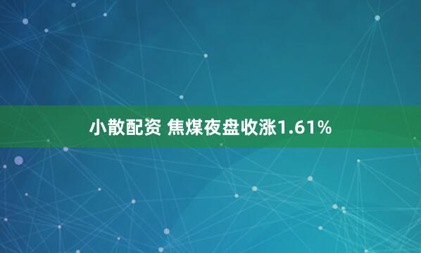 小散配资 焦煤夜盘收涨1.61%