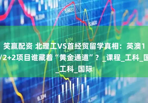 笑赢配资 北理工VS首经贸留学真相：英澳1+3/2+2项目谁藏着“黄金通道”？_课程_工科_国际