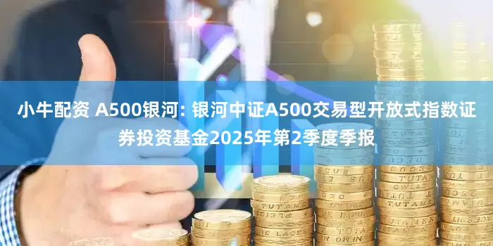 小牛配资 A500银河: 银河中证A500交易型开放式指数证券投资基金2025年第2季度季报