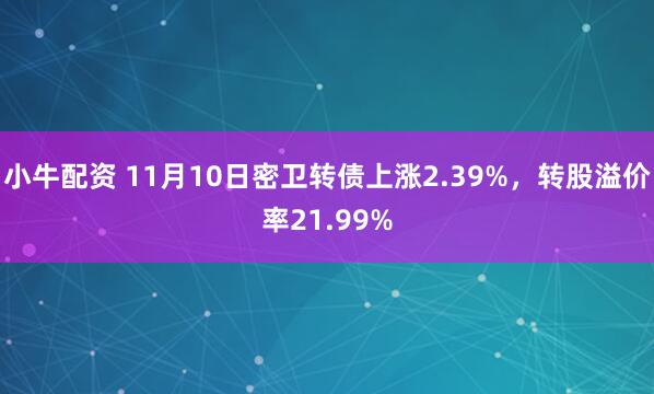 小牛配资 11月10日密卫转债上涨2.39%，转股溢价率21.99%